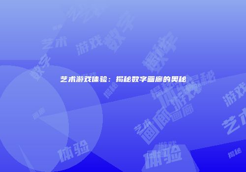 艺术游戏体验：揭秘数字画廊的奥秘