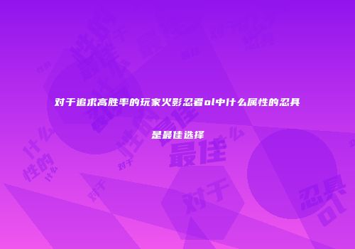 对于追求高胜率的玩家火影忍者ol中什么属性的忍具是最佳选择