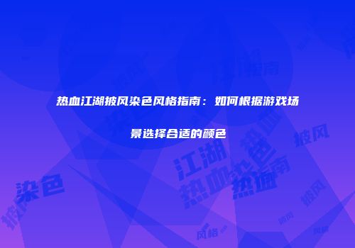 热血江湖披风染色风格指南：如何根据游戏场景选择合适的颜色