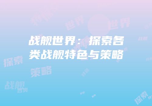 战舰世界：探索各类战舰特色与策略