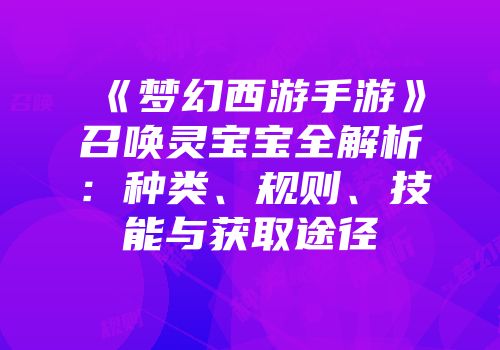 《梦幻西游手游》召唤灵宝宝全解析：种类、规则、技能与获取途径