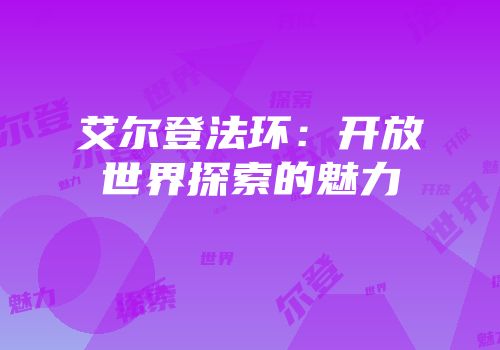 艾尔登法环：开放世界探索的魅力