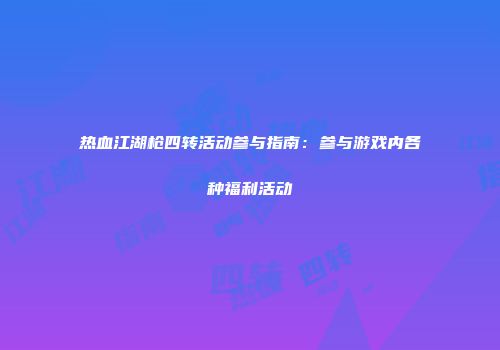 热血江湖枪四转活动参与指南：参与游戏内各种福利活动