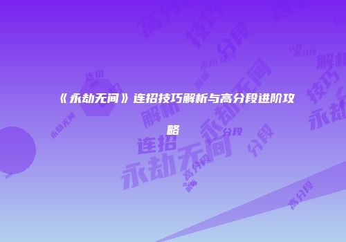 《永劫无间》连招技巧解析与高分段进阶攻略