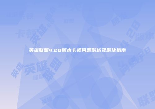 英雄联盟4.28版本卡顿问题解析及解决指南