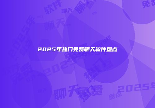 2025年热门免费聊天软件盘点