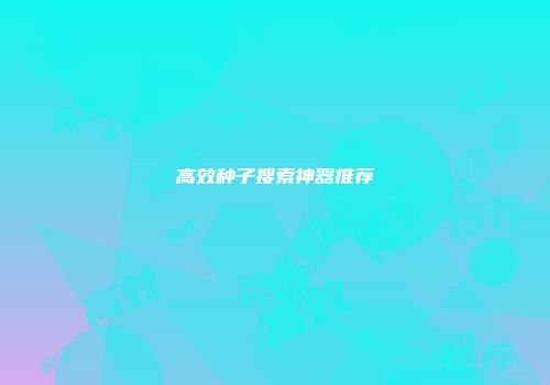 高效种子搜索神器推荐