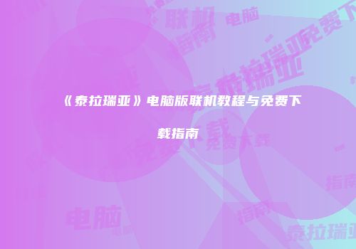 《泰拉瑞亚》电脑版联机教程与免费下载指南