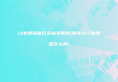 i3处理器能打永劫无间吗(英特尔i3处理器怎么样)