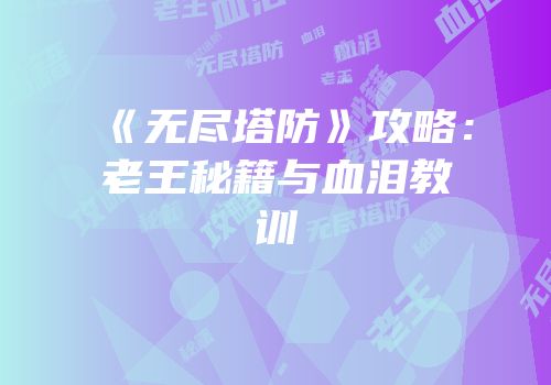 《无尽塔防》攻略：老王秘籍与血泪教训