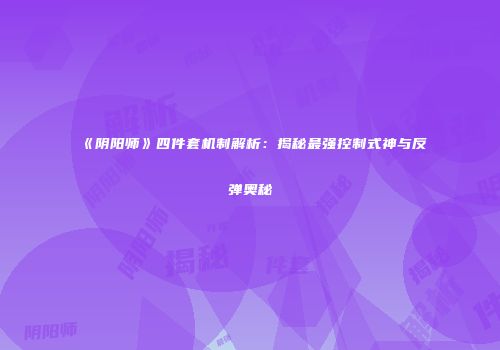 《阴阳师》四件套机制解析：揭秘最强控制式神与反弹奥秘