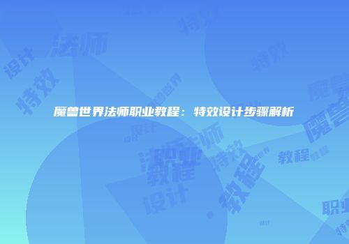魔兽世界法师职业教程：特效设计步骤解析