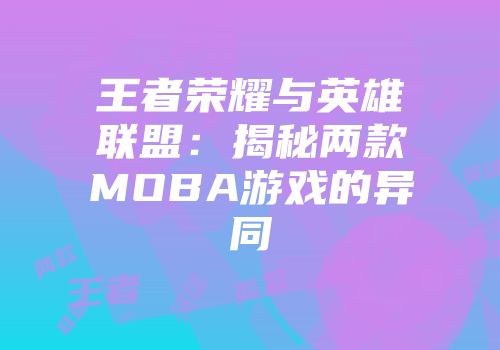 王者荣耀与英雄联盟：揭秘两款MOBA游戏的异同