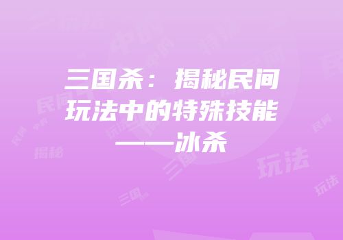 三国杀：揭秘民间玩法中的特殊技能——冰杀