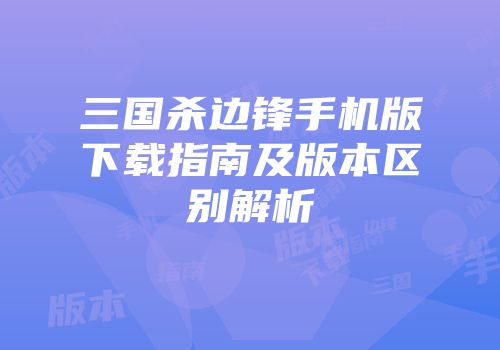 三国杀边锋手机版下载指南及版本区别解析
