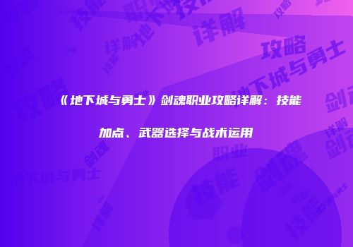 《地下城与勇士》剑魂职业攻略详解：技能加点、武器选择与战术运用