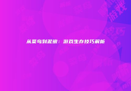 从菜鸟到泥鳅：游戏生存技巧解析