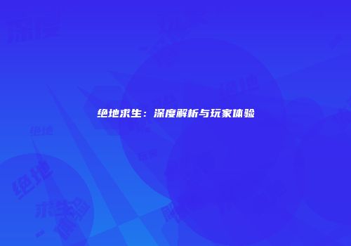 绝地求生：深度解析与玩家体验