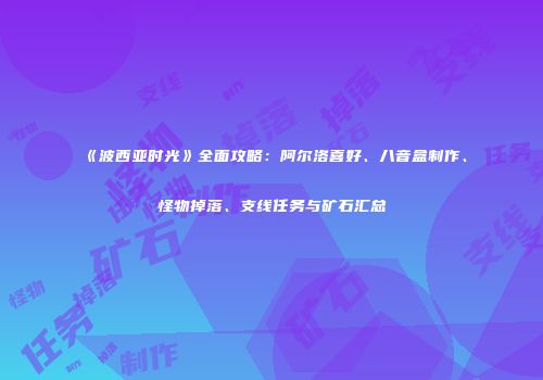 《波西亚时光》全面攻略：阿尔洛喜好、八音盒制作、怪物掉落、支线任务与矿石汇总