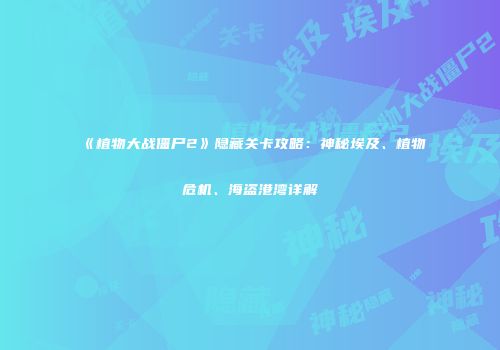 《植物大战僵尸2》隐藏关卡攻略：神秘埃及、植物危机、海盗港湾详解