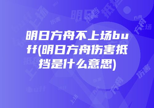 明日方舟不上场buff(明日方舟伤害抵挡是什么意思)