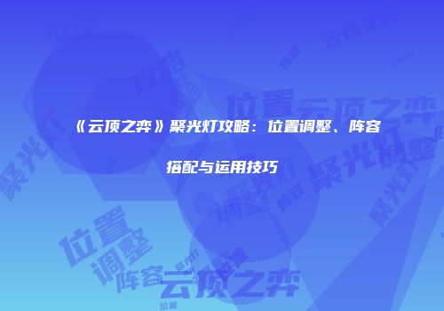 《云顶之弈》聚光灯攻略：位置调整、阵容搭配与运用技巧