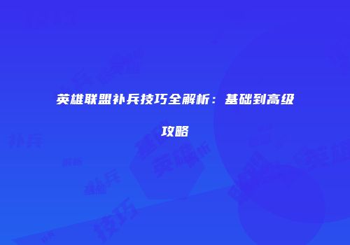 英雄联盟补兵技巧全解析：基础到高级攻略