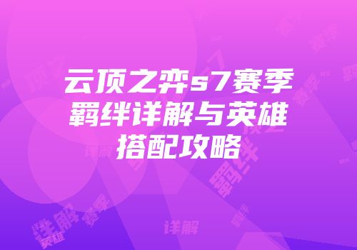 云顶之弈s7赛季羁绊详解与英雄搭配攻略