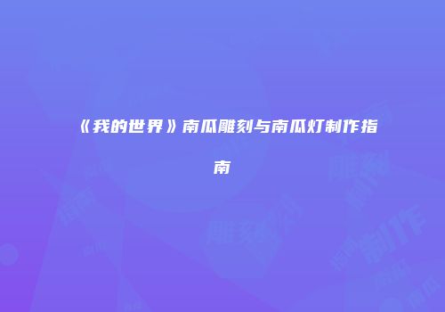 《我的世界》南瓜雕刻与南瓜灯制作指南