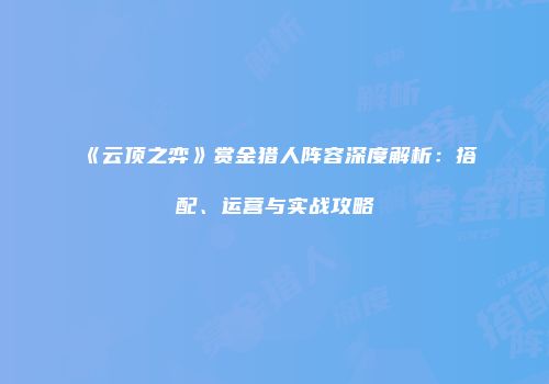 《云顶之弈》赏金猎人阵容深度解析：搭配、运营与实战攻略