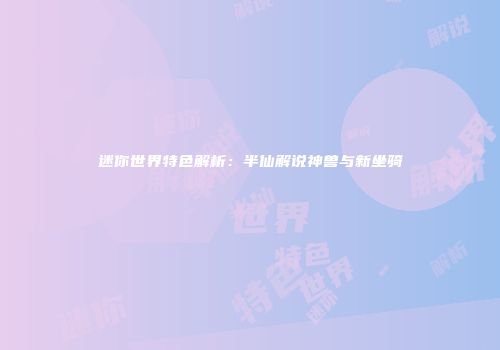 迷你世界特色解析：半仙解说神兽与新坐骑