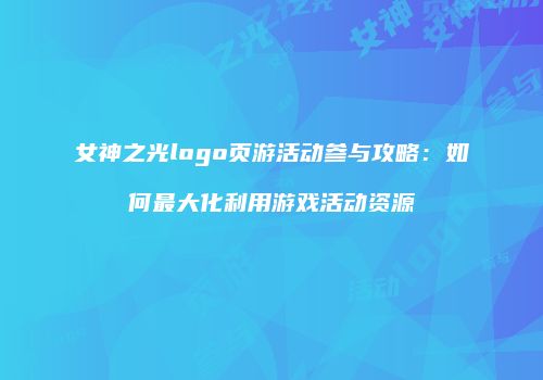 女神之光logo页游活动参与攻略：如何最大化利用游戏活动资源
