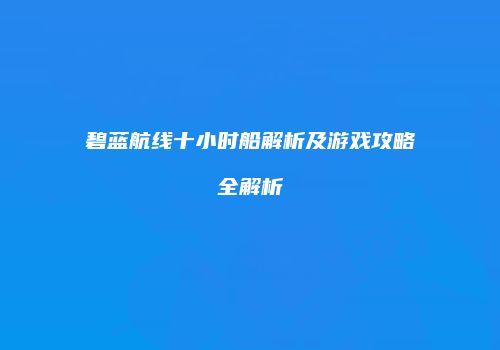 碧蓝航线十小时船解析及游戏攻略全解析