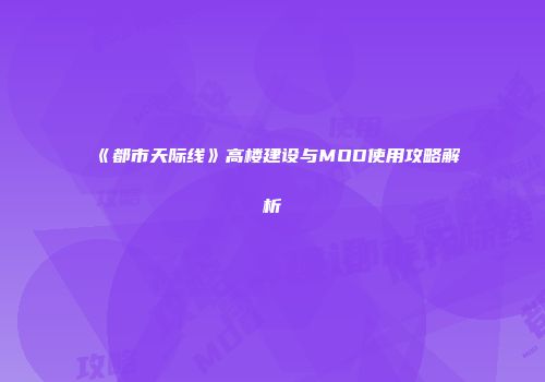 《都市天际线》高楼建设与MOD使用攻略解析