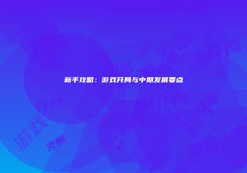 新手攻略：游戏开局与中期发展要点