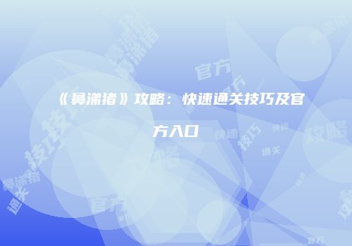 《鼻涕猪》攻略:快速通关技巧及官方入口