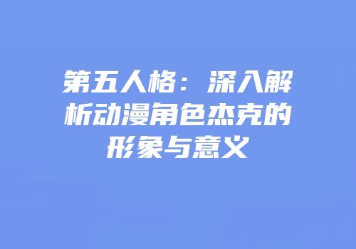 第五人格：深入解析动漫角色杰克的形象与意义