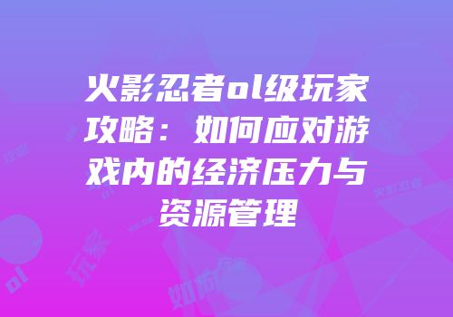 火影忍者ol级玩家攻略：如何应对游戏内的经济压力与资源管理