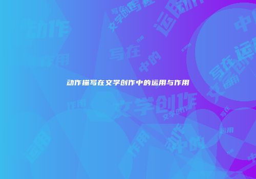 动作描写在文学创作中的运用与作用