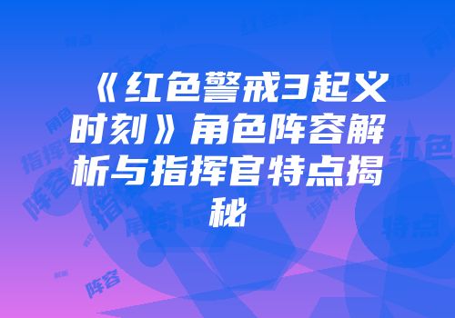 《红色警戒3起义时刻》角色阵容解析与指挥官特点揭秘