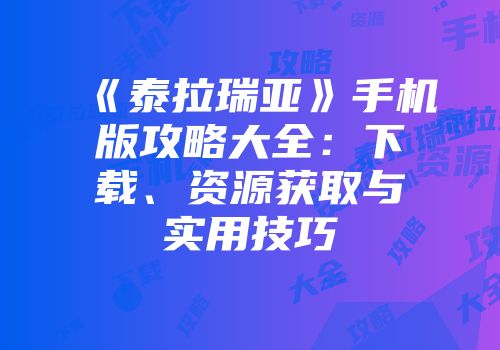 《泰拉瑞亚》手机版攻略大全：下载、资源获取与实用技巧