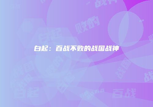 白起：百战不败的战国战神