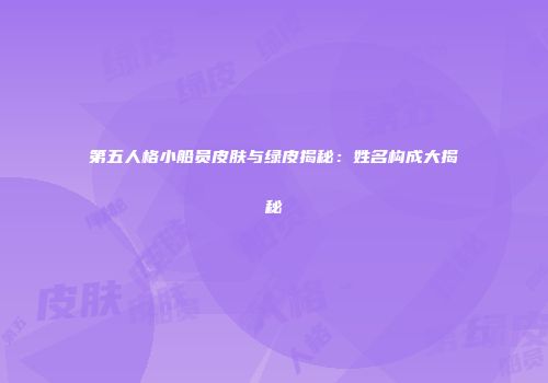 第五人格小船员皮肤与绿皮揭秘：姓名构成大揭秘