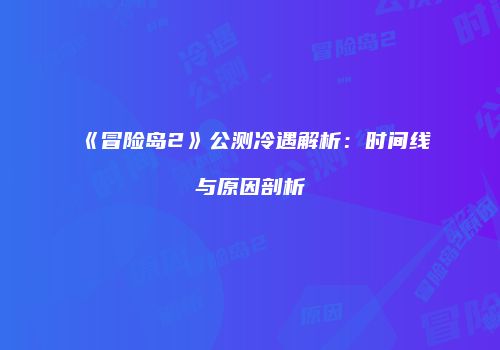 《冒险岛2》公测冷遇解析：时间线与原因剖析