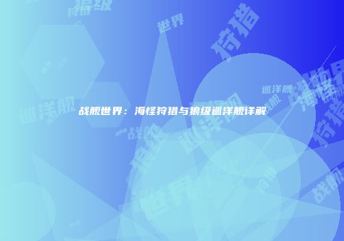 战舰世界：海怪狩猎与狼级巡洋舰详解