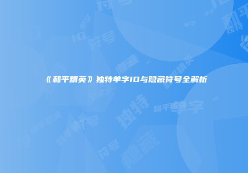 《和平精英》独特单字ID与隐藏符号全解析
