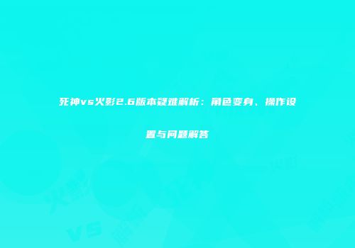 死神vs火影2.6版本疑难解析：角色变身、操作设置与问题解答