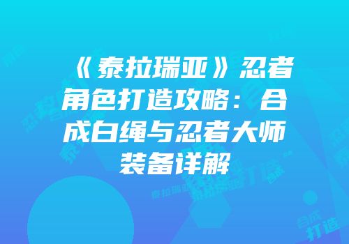 《泰拉瑞亚》忍者角色打造攻略：合成白绳与忍者大师装备详解