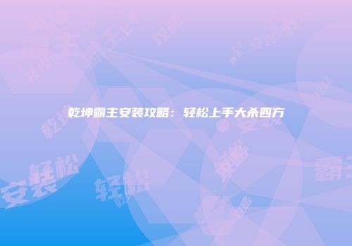 乾坤霸主安装攻略:轻松上手大杀四方