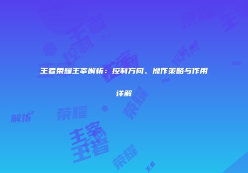 王者荣耀主宰解析：控制方向、操作策略与作用详解